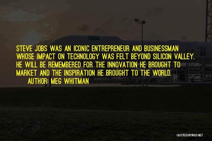 Meg Whitman Quotes: Steve Jobs Was An Iconic Entrepreneur And Businessman Whose Impact On Technology Was Felt Beyond Silicon Valley. He Will Be