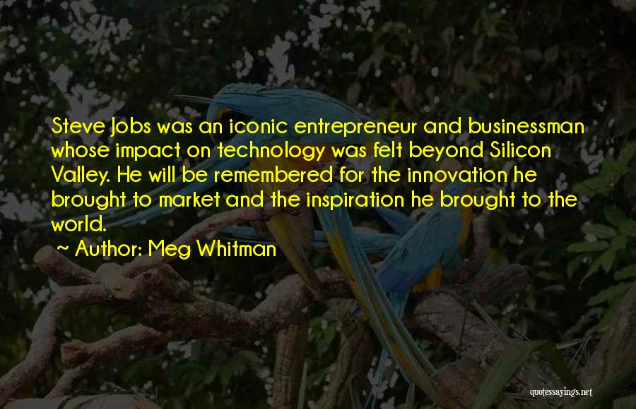 Meg Whitman Quotes: Steve Jobs Was An Iconic Entrepreneur And Businessman Whose Impact On Technology Was Felt Beyond Silicon Valley. He Will Be