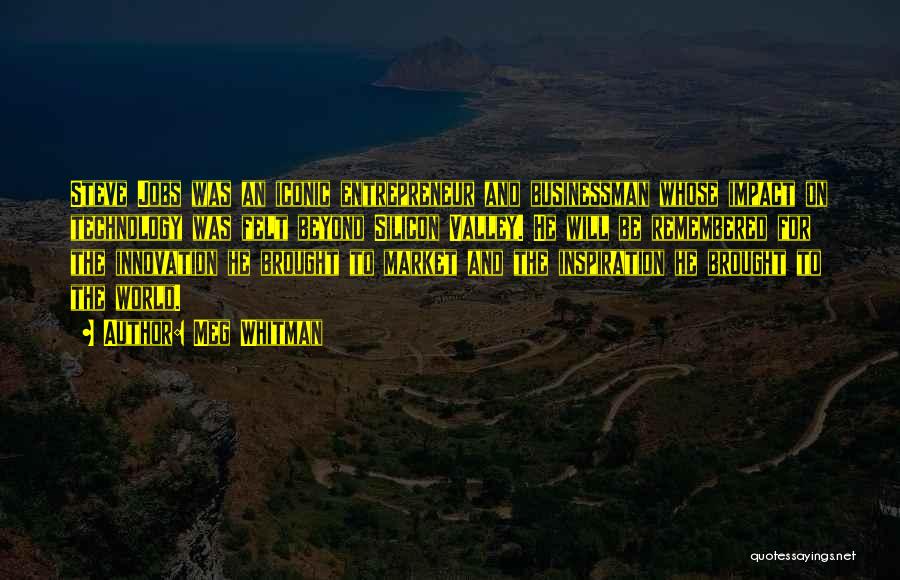Meg Whitman Quotes: Steve Jobs Was An Iconic Entrepreneur And Businessman Whose Impact On Technology Was Felt Beyond Silicon Valley. He Will Be