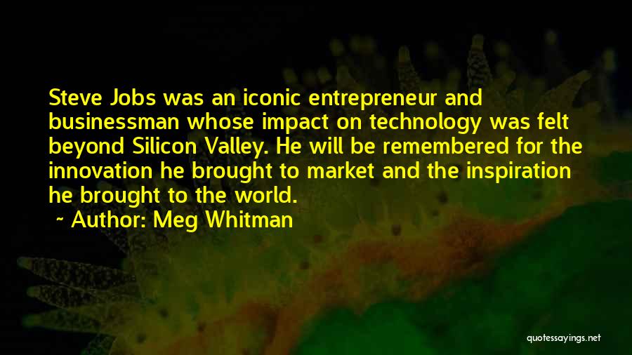 Meg Whitman Quotes: Steve Jobs Was An Iconic Entrepreneur And Businessman Whose Impact On Technology Was Felt Beyond Silicon Valley. He Will Be