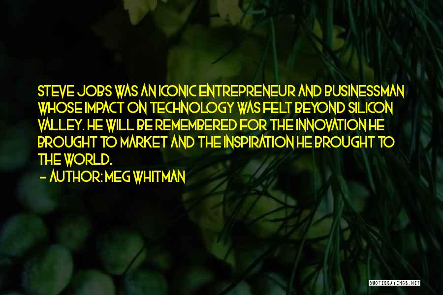 Meg Whitman Quotes: Steve Jobs Was An Iconic Entrepreneur And Businessman Whose Impact On Technology Was Felt Beyond Silicon Valley. He Will Be