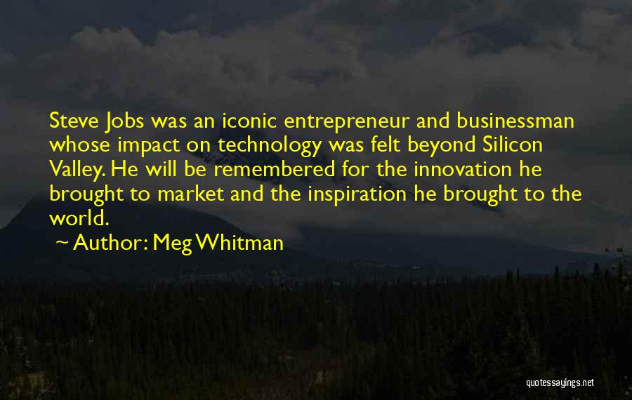 Meg Whitman Quotes: Steve Jobs Was An Iconic Entrepreneur And Businessman Whose Impact On Technology Was Felt Beyond Silicon Valley. He Will Be