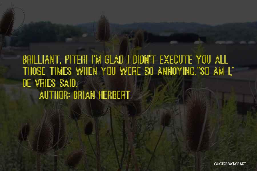 Brian Herbert Quotes: Brilliant, Piter! I'm Glad I Didn't Execute You All Those Times When You Were So Annoying.''so Am I,' De Vries