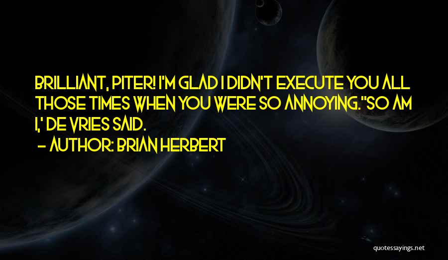 Brian Herbert Quotes: Brilliant, Piter! I'm Glad I Didn't Execute You All Those Times When You Were So Annoying.''so Am I,' De Vries