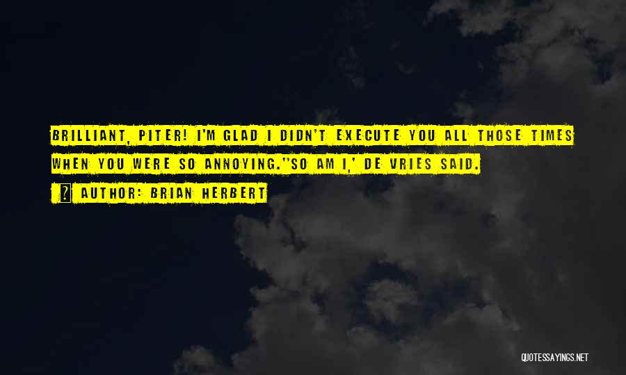 Brian Herbert Quotes: Brilliant, Piter! I'm Glad I Didn't Execute You All Those Times When You Were So Annoying.''so Am I,' De Vries