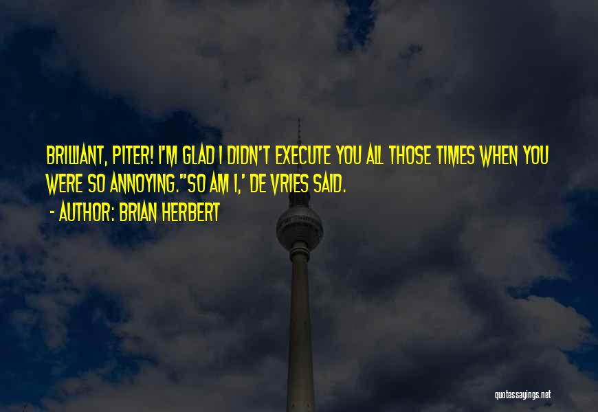 Brian Herbert Quotes: Brilliant, Piter! I'm Glad I Didn't Execute You All Those Times When You Were So Annoying.''so Am I,' De Vries