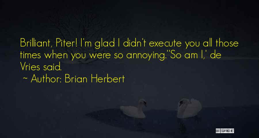 Brian Herbert Quotes: Brilliant, Piter! I'm Glad I Didn't Execute You All Those Times When You Were So Annoying.''so Am I,' De Vries