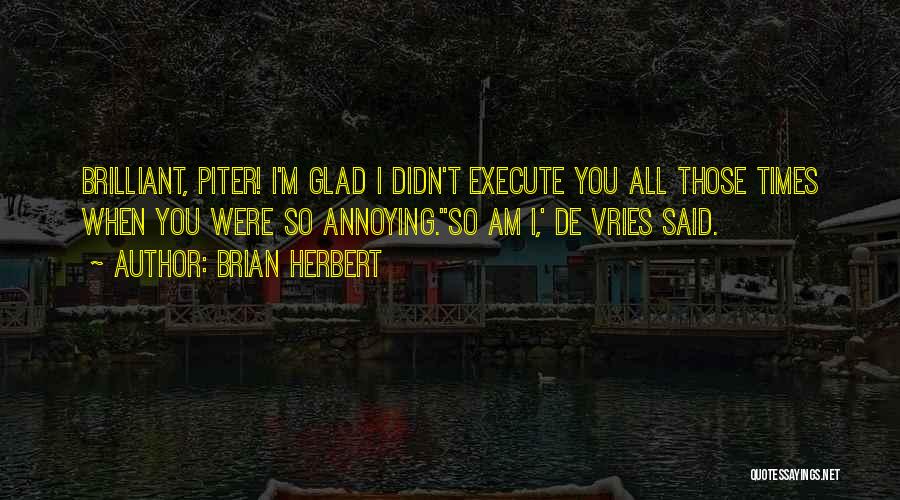 Brian Herbert Quotes: Brilliant, Piter! I'm Glad I Didn't Execute You All Those Times When You Were So Annoying.''so Am I,' De Vries