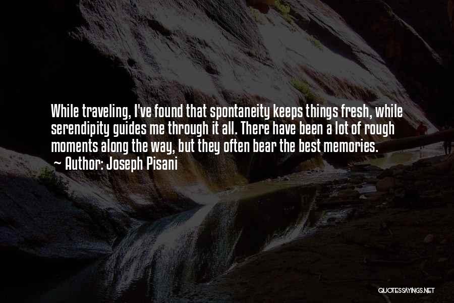 Joseph Pisani Quotes: While Traveling, I've Found That Spontaneity Keeps Things Fresh, While Serendipity Guides Me Through It All. There Have Been A