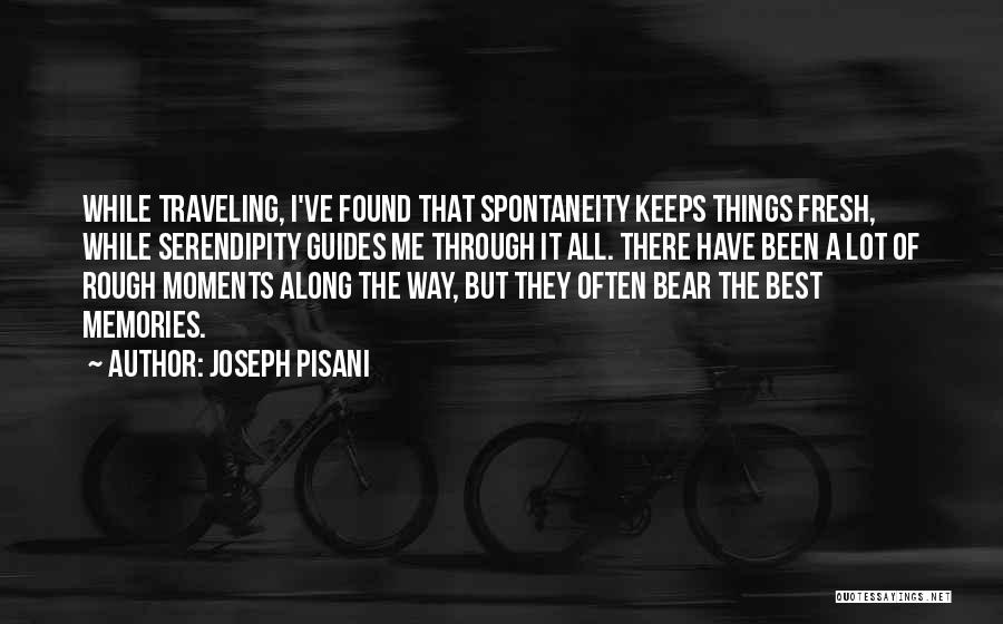 Joseph Pisani Quotes: While Traveling, I've Found That Spontaneity Keeps Things Fresh, While Serendipity Guides Me Through It All. There Have Been A