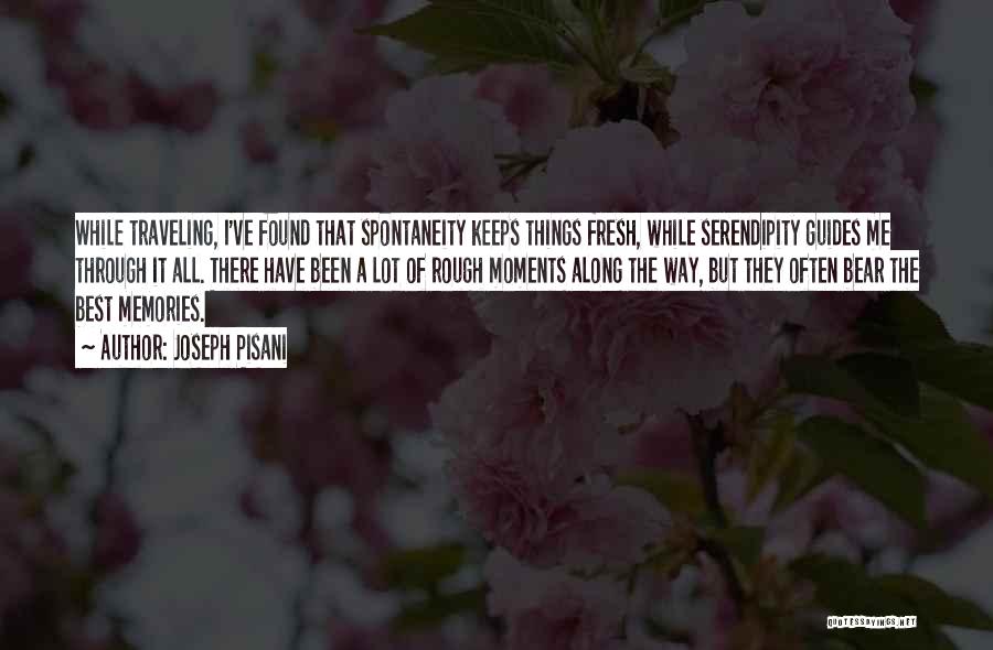 Joseph Pisani Quotes: While Traveling, I've Found That Spontaneity Keeps Things Fresh, While Serendipity Guides Me Through It All. There Have Been A