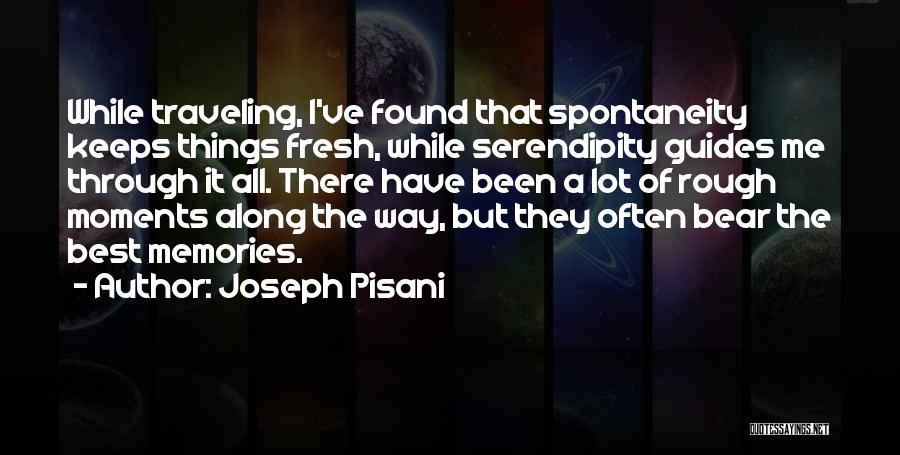 Joseph Pisani Quotes: While Traveling, I've Found That Spontaneity Keeps Things Fresh, While Serendipity Guides Me Through It All. There Have Been A