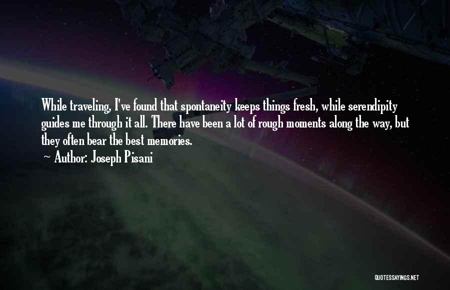 Joseph Pisani Quotes: While Traveling, I've Found That Spontaneity Keeps Things Fresh, While Serendipity Guides Me Through It All. There Have Been A