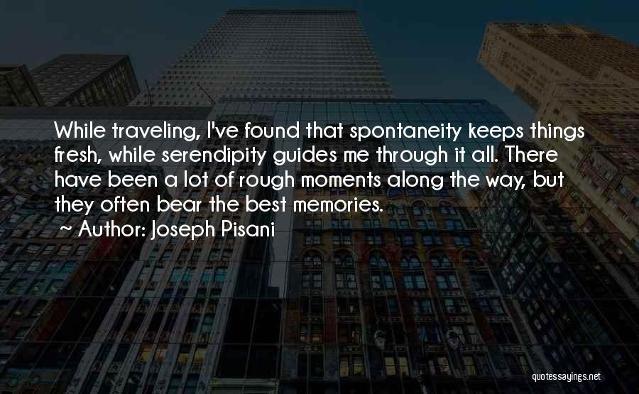 Joseph Pisani Quotes: While Traveling, I've Found That Spontaneity Keeps Things Fresh, While Serendipity Guides Me Through It All. There Have Been A