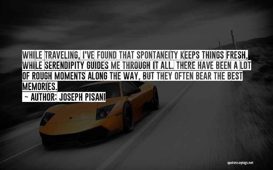 Joseph Pisani Quotes: While Traveling, I've Found That Spontaneity Keeps Things Fresh, While Serendipity Guides Me Through It All. There Have Been A