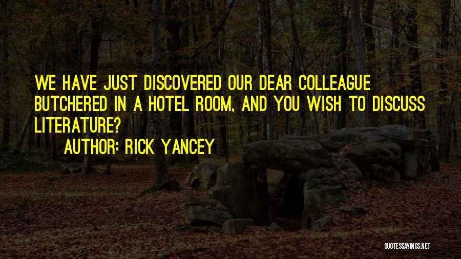 Rick Yancey Quotes: We Have Just Discovered Our Dear Colleague Butchered In A Hotel Room, And You Wish To Discuss Literature?