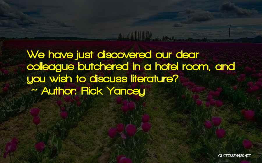 Rick Yancey Quotes: We Have Just Discovered Our Dear Colleague Butchered In A Hotel Room, And You Wish To Discuss Literature?