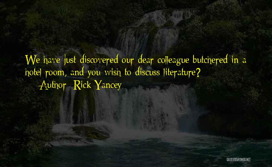 Rick Yancey Quotes: We Have Just Discovered Our Dear Colleague Butchered In A Hotel Room, And You Wish To Discuss Literature?