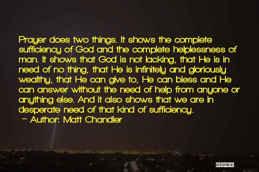 Matt Chandler Quotes: Prayer Does Two Things. It Shows The Complete Sufficiency Of God And The Complete Helplessness Of Man. It Shows That