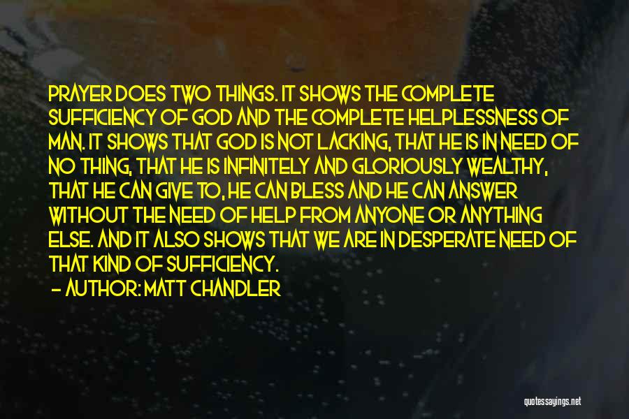 Matt Chandler Quotes: Prayer Does Two Things. It Shows The Complete Sufficiency Of God And The Complete Helplessness Of Man. It Shows That