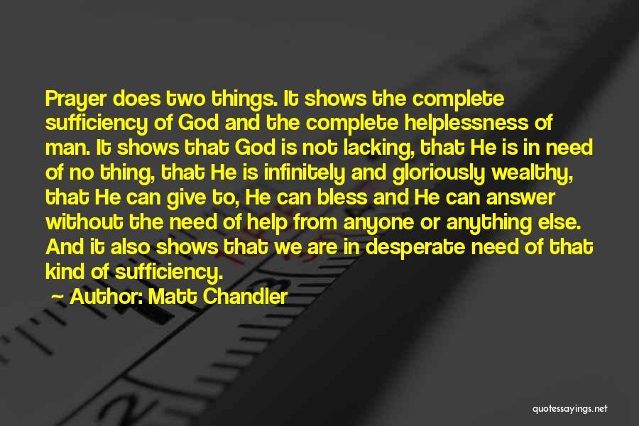 Matt Chandler Quotes: Prayer Does Two Things. It Shows The Complete Sufficiency Of God And The Complete Helplessness Of Man. It Shows That