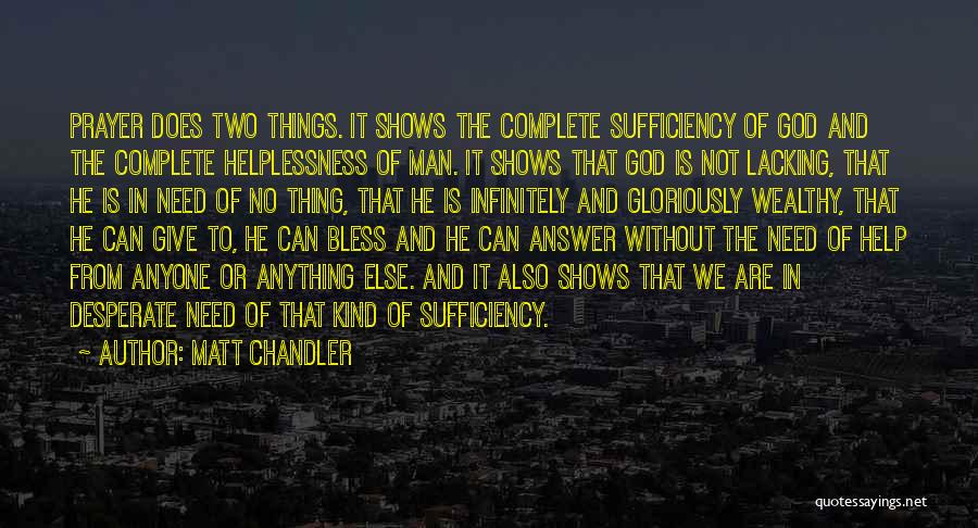 Matt Chandler Quotes: Prayer Does Two Things. It Shows The Complete Sufficiency Of God And The Complete Helplessness Of Man. It Shows That