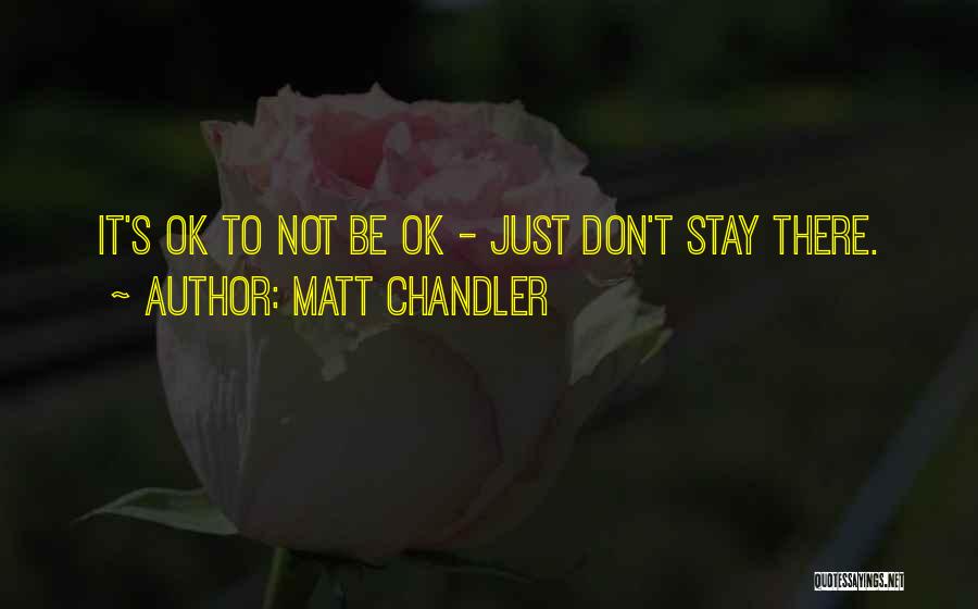 Matt Chandler Quotes: It's Ok To Not Be Ok - Just Don't Stay There.