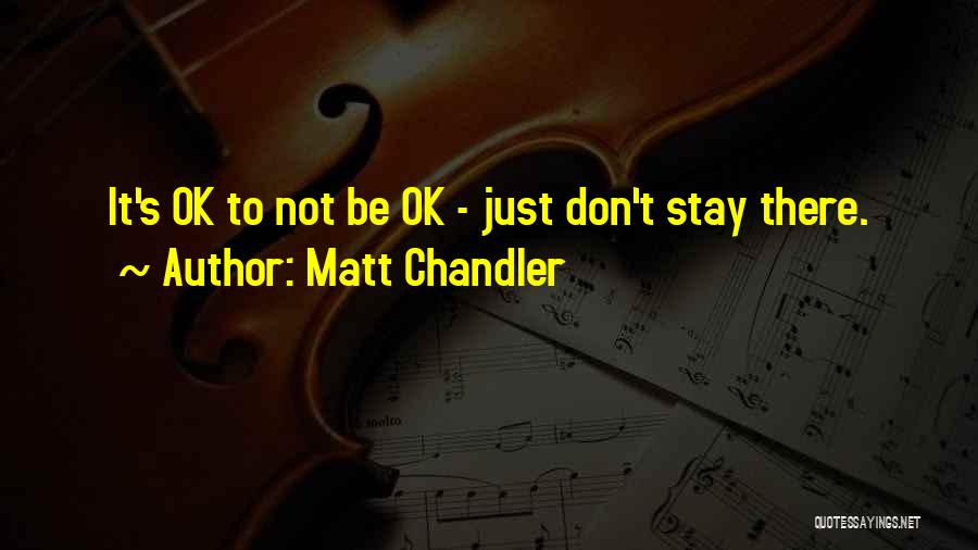Matt Chandler Quotes: It's Ok To Not Be Ok - Just Don't Stay There.