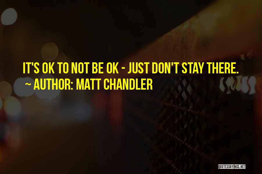 Matt Chandler Quotes: It's Ok To Not Be Ok - Just Don't Stay There.