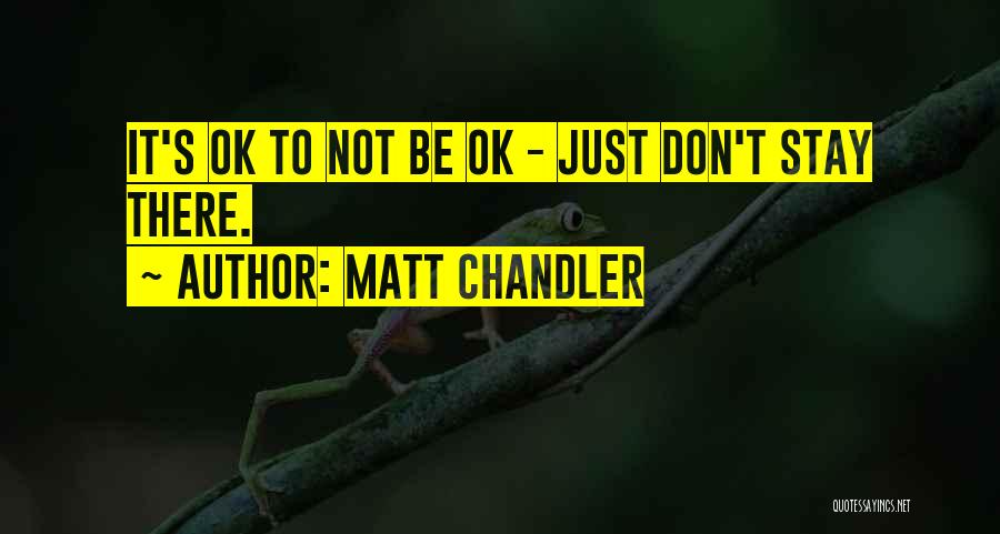 Matt Chandler Quotes: It's Ok To Not Be Ok - Just Don't Stay There.