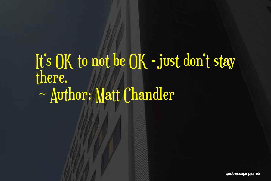 Matt Chandler Quotes: It's Ok To Not Be Ok - Just Don't Stay There.