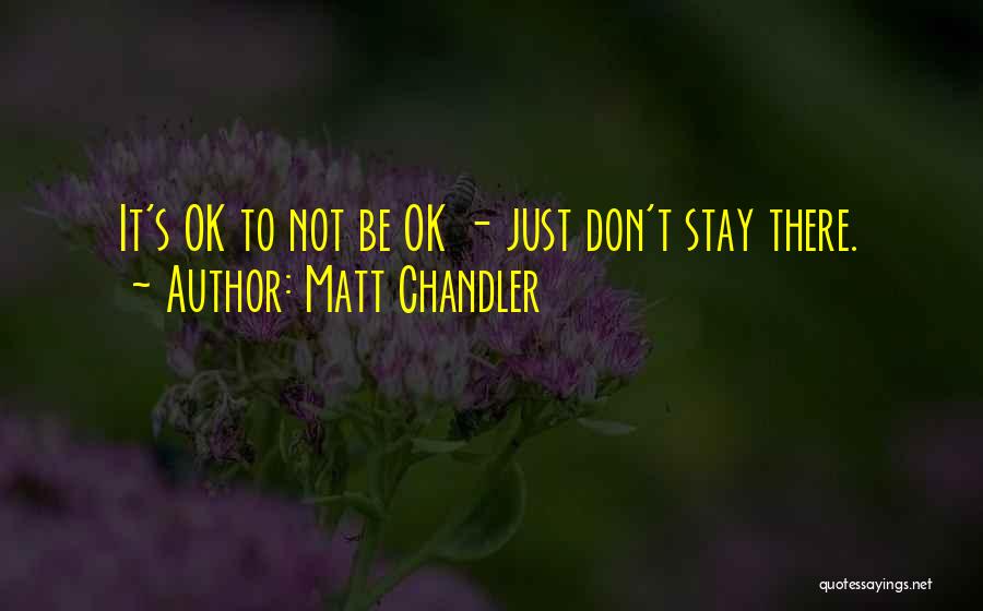 Matt Chandler Quotes: It's Ok To Not Be Ok - Just Don't Stay There.