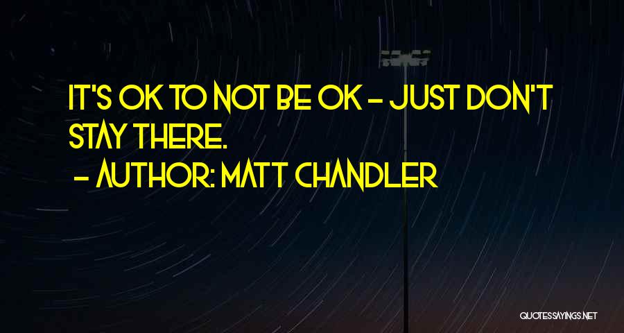 Matt Chandler Quotes: It's Ok To Not Be Ok - Just Don't Stay There.