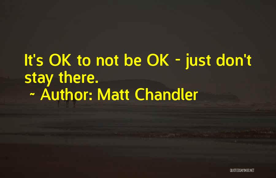 Matt Chandler Quotes: It's Ok To Not Be Ok - Just Don't Stay There.