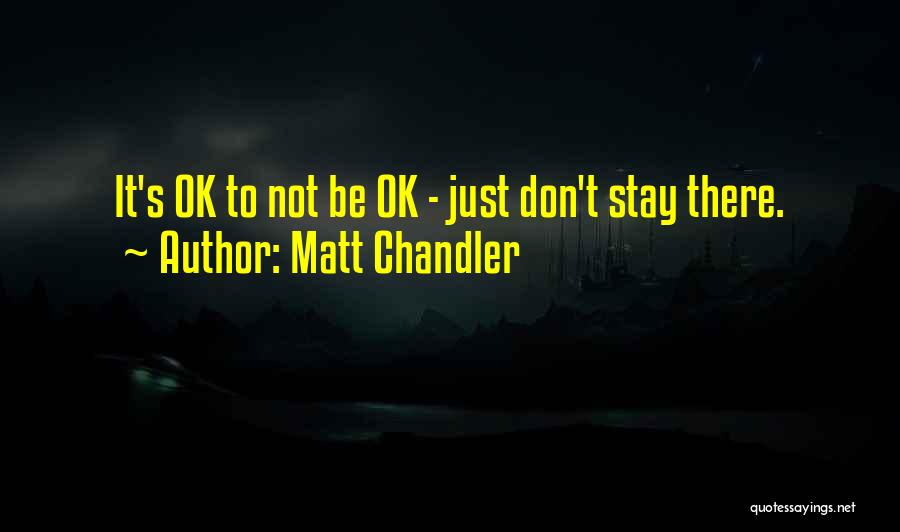 Matt Chandler Quotes: It's Ok To Not Be Ok - Just Don't Stay There.