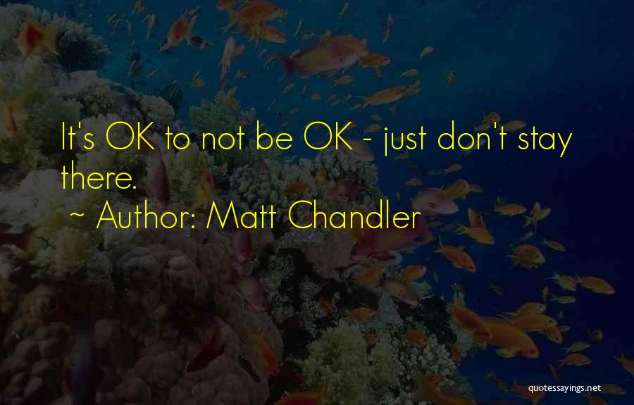 Matt Chandler Quotes: It's Ok To Not Be Ok - Just Don't Stay There.