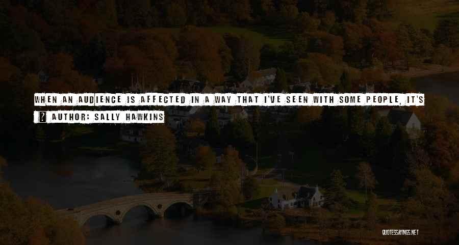 Sally Hawkins Quotes: When An Audience Is Affected In A Way That I've Seen With Some People, It's So Inspiring To Me An