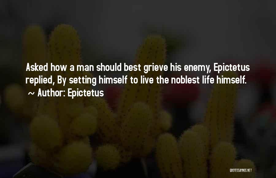 Epictetus Quotes: Asked How A Man Should Best Grieve His Enemy, Epictetus Replied, By Setting Himself To Live The Noblest Life Himself.