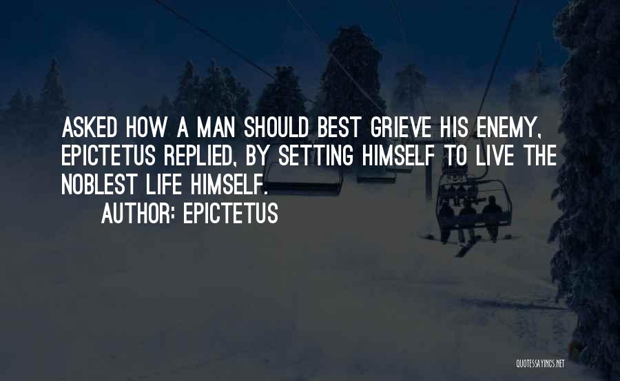 Epictetus Quotes: Asked How A Man Should Best Grieve His Enemy, Epictetus Replied, By Setting Himself To Live The Noblest Life Himself.