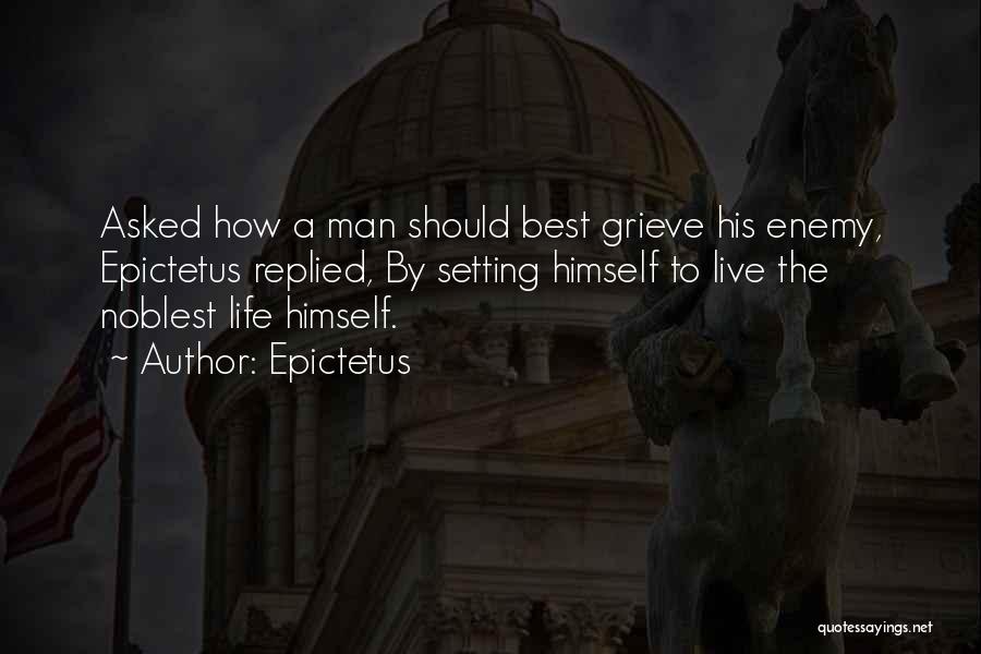 Epictetus Quotes: Asked How A Man Should Best Grieve His Enemy, Epictetus Replied, By Setting Himself To Live The Noblest Life Himself.