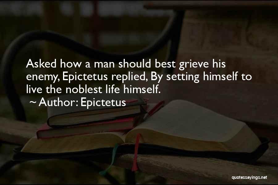 Epictetus Quotes: Asked How A Man Should Best Grieve His Enemy, Epictetus Replied, By Setting Himself To Live The Noblest Life Himself.