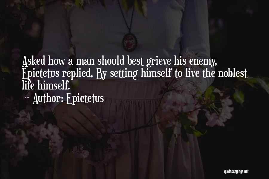 Epictetus Quotes: Asked How A Man Should Best Grieve His Enemy, Epictetus Replied, By Setting Himself To Live The Noblest Life Himself.