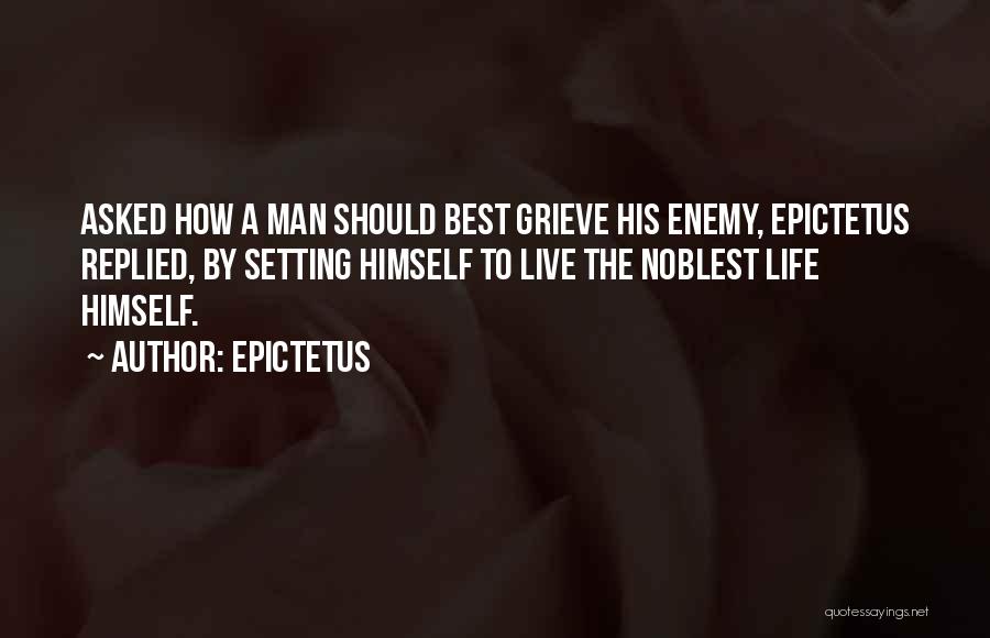 Epictetus Quotes: Asked How A Man Should Best Grieve His Enemy, Epictetus Replied, By Setting Himself To Live The Noblest Life Himself.