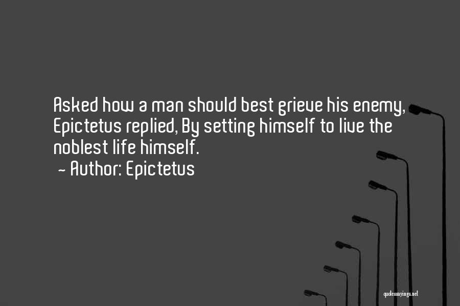 Epictetus Quotes: Asked How A Man Should Best Grieve His Enemy, Epictetus Replied, By Setting Himself To Live The Noblest Life Himself.