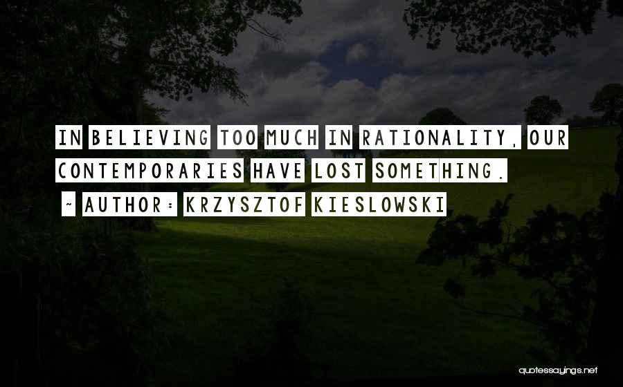 Krzysztof Kieslowski Quotes: In Believing Too Much In Rationality, Our Contemporaries Have Lost Something.
