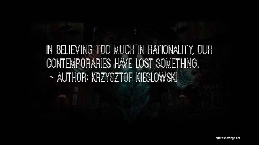 Krzysztof Kieslowski Quotes: In Believing Too Much In Rationality, Our Contemporaries Have Lost Something.