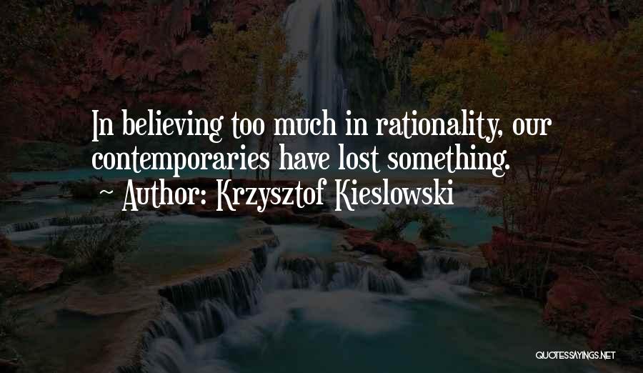 Krzysztof Kieslowski Quotes: In Believing Too Much In Rationality, Our Contemporaries Have Lost Something.