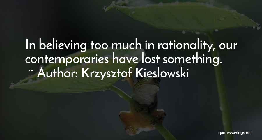 Krzysztof Kieslowski Quotes: In Believing Too Much In Rationality, Our Contemporaries Have Lost Something.