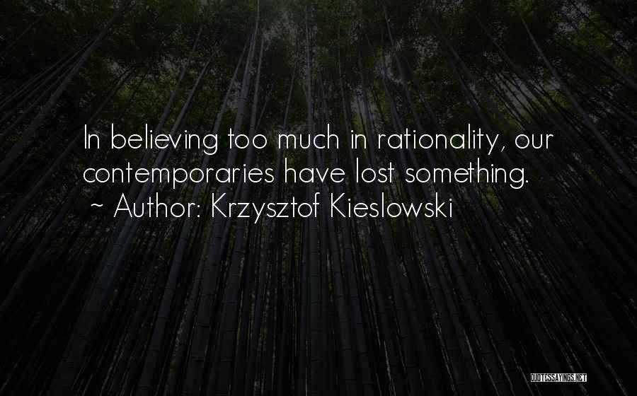 Krzysztof Kieslowski Quotes: In Believing Too Much In Rationality, Our Contemporaries Have Lost Something.
