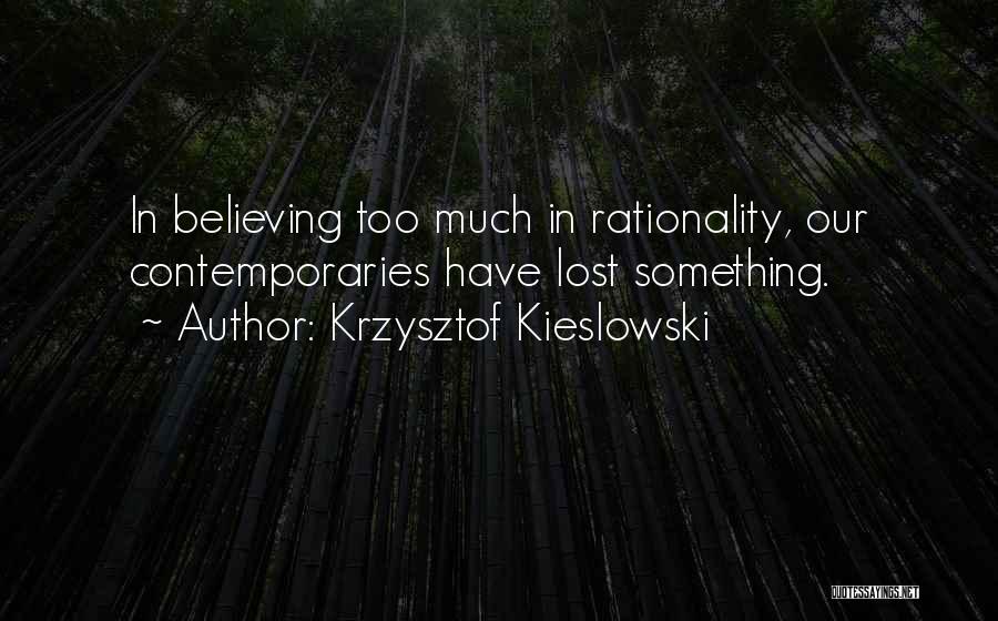 Krzysztof Kieslowski Quotes: In Believing Too Much In Rationality, Our Contemporaries Have Lost Something.